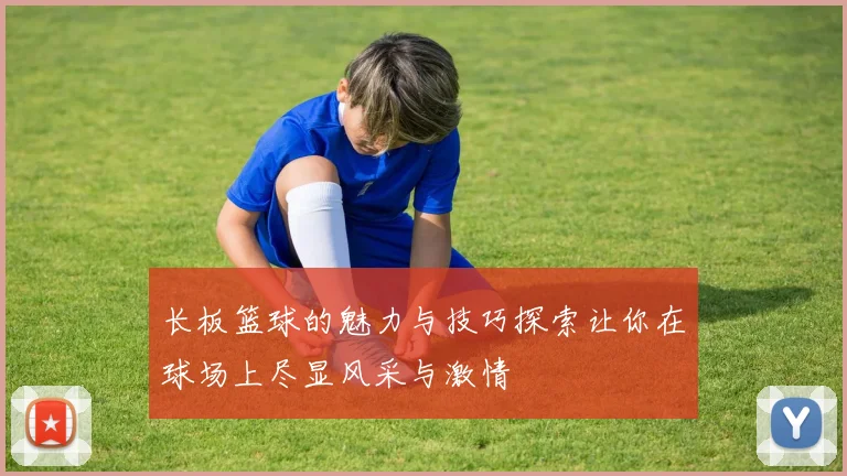 长板篮球的魅力与技巧探索让你在球场上尽显风采与激情