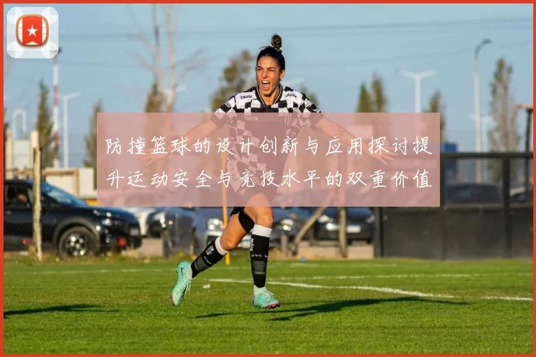 防撞篮球的设计创新与应用探讨提升运动安全与竞技水平的双重价值
