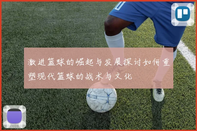 激进篮球的崛起与发展探讨如何重塑现代篮球的战术与文化
