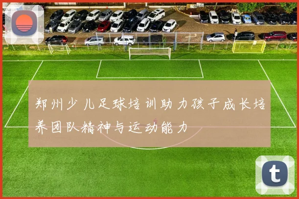 郑州少儿足球培训助力孩子成长培养团队精神与运动能力