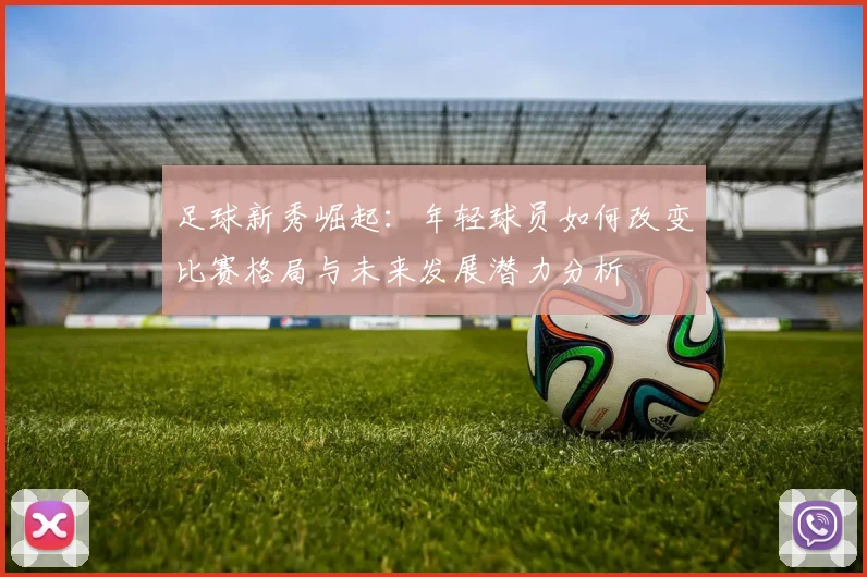 足球新秀崛起：年轻球员如何改变比赛格局与未来发展潜力分析