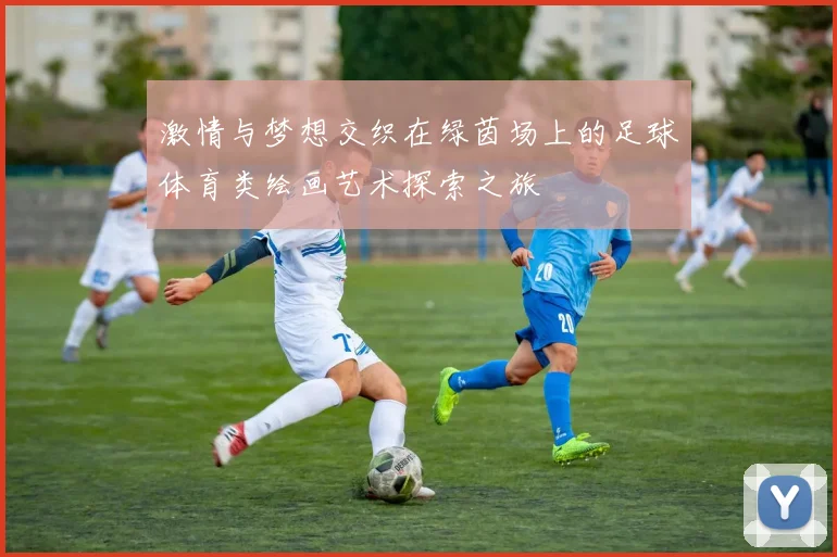 激情与梦想交织在绿茵场上的足球体育类绘画艺术探索之旅