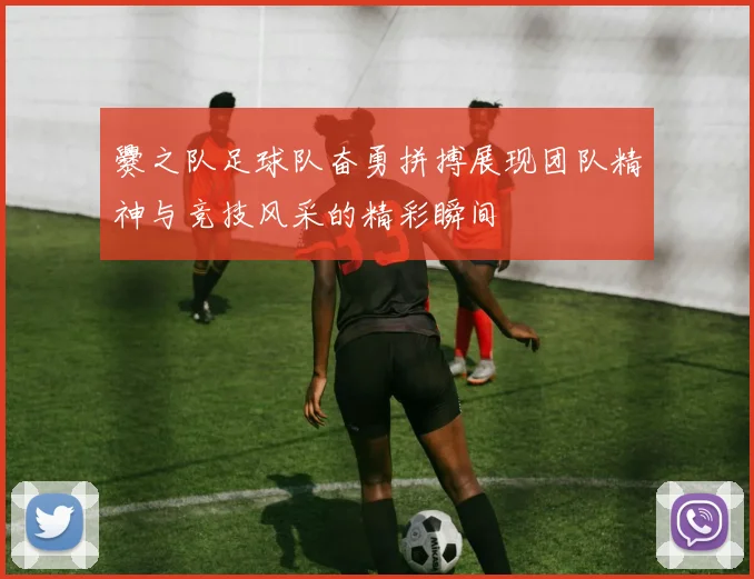 爨之队足球队奋勇拼搏展现团队精神与竞技风采的精彩瞬间
