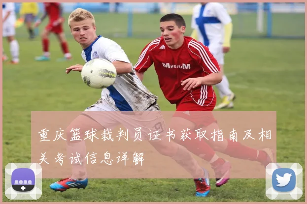 重庆篮球裁判员证书获取指南及相关考试信息详解