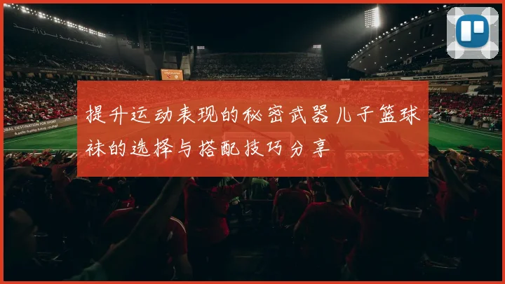 提升运动表现的秘密武器儿子篮球袜的选择与搭配技巧分享