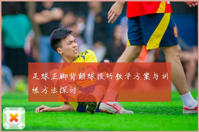 足球正脚背颠球技巧教学方案与训练方法探讨