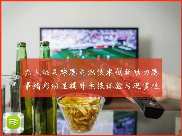 无人机足球赛电池技术创新助力赛事精彩纷呈提升竞技体验与观赏性
