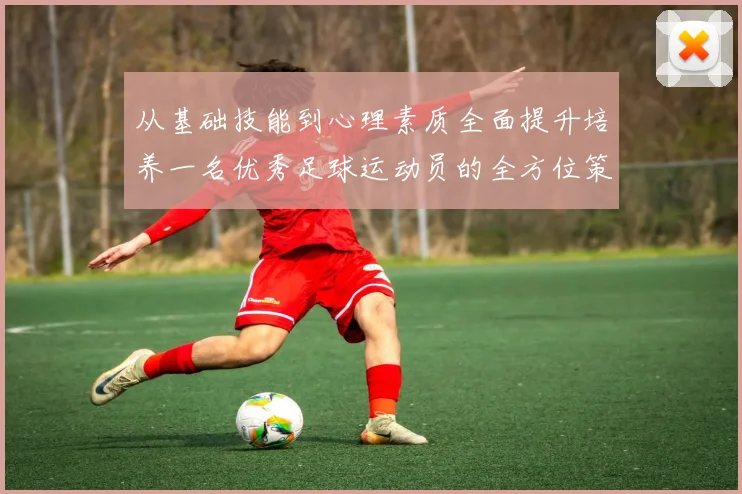 从基础技能到心理素质全面提升培养一名优秀足球运动员的全方位策略